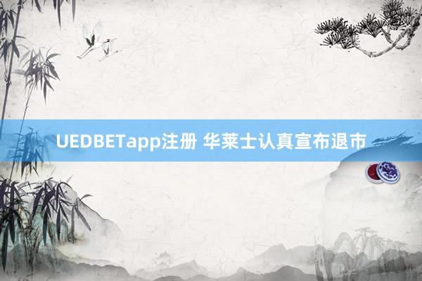 UEDBETapp注册 华莱士认真宣布退市