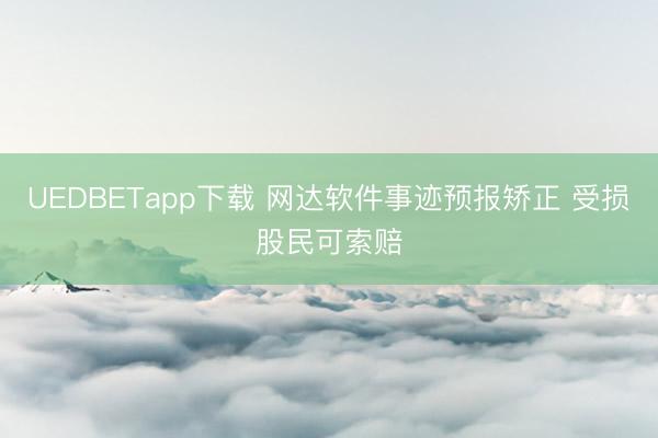 UEDBETapp下载 网达软件事迹预报矫正 受损股民可索赔